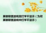 英雄联盟游戏里打字不显示（为何英雄联盟游戏中打字不显示）