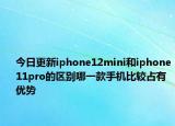 今日更新iphone12mini和iphone11pro的区别哪一款手机比较占有优势