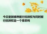 今日更新顺序履行抗辩权与同时履行抗辩权是一个意思吗