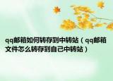 qq邮箱如何转存到中转站（qq邮箱文件怎么转存到自己中转站）