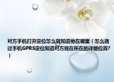 对方手机打开定位怎么就知道他在哪里（怎么通过手机GPRS定位知道对方现在所在的详细位置?）