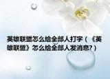 英雄联盟怎么给全部人打字（《英雄联盟》怎么给全部人发消息?）