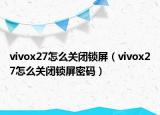 vivox27怎么关闭锁屏（vivox27怎么关闭锁屏密码）