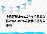 今日更新vivos10Pro拍照怎么样vivos10Pro这款手机值得入手吗