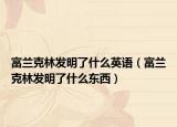 富兰克林发明了什么英语（富兰克林发明了什么东西）