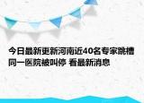 今日最新更新河南近40名专家跳槽同一医院被叫停 看最新消息