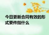 今日更新合同有效的形式要件指什么