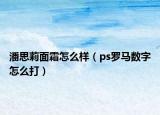 潘思莉面霜怎么样（ps罗马数字怎么打）