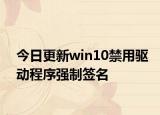 今日更新win10禁用驱动程序强制签名