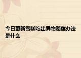 今日更新雪糕吃出异物赔偿办法是什么