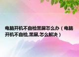 电脑开机不自检黑屏怎么办（电脑开机不自检,黑屏,怎么解决）