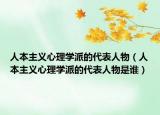 人本主义心理学派的代表人物（人本主义心理学派的代表人物是谁）