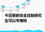 今日更新非全日制研究生可以考博吗