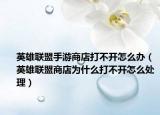 英雄联盟手游商店打不开怎么办（英雄联盟商店为什么打不开怎么处理）