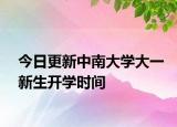 今日更新中南大学大一新生开学时间