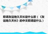 歌词友谊地久天长是什么歌（《友谊地久天长》的中文歌词是什么）