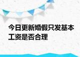 今日更新婚假只发基本工资是否合理