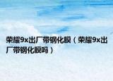 荣耀9x出厂带钢化膜（荣耀9x出厂带钢化膜吗）