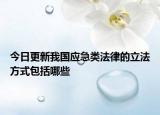 今日更新我国应急类法律的立法方式包括哪些