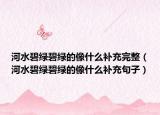 河水碧绿碧绿的像什么补充完整（河水碧绿碧绿的像什么补充句子）