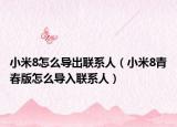 小米8怎么导出联系人（小米8青春版怎么导入联系人）