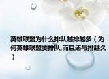 英雄联盟为什么排队越排越多（为何英雄联盟要排队,而且还与排越久）