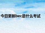 今日更新bec是什么考试