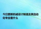 今日更新机械设计制造及其自动化专业是什么