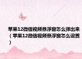 苹果12微信视频悬浮窗怎么弹出来（苹果12微信视频悬浮窗怎么设置）