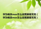 华为畅享max怎么设置屏幕常亮（华为畅享max怎么设置屏幕常亮）