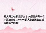 把人踢出qq群显示么（qq群里头有一个叫系统消息1000000的人怎么踢出去,或取消这个应用）