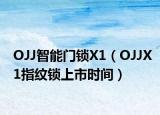 OJJ智能门锁X1（OJJX1指纹锁上市时间）
