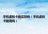手机虚拟卡能买到吗（手机虚拟卡能用吗）