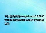 今日更新荣耀magicbook142021锐龙版有触屏功能吗是否支持触屏功能