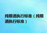 纯粮酒执行标准（纯粮酒执行标准）