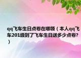 qq飞车生日点卷在哪领（本人qq飞车201级到了飞车生日送多少点卷?）