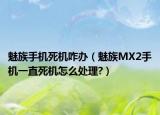 魅族手机死机咋办（魅族MX2手机一直死机怎么处理?）