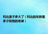 科比妻子多大了（科比的年龄是多少和他的老婆）