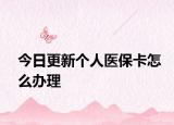 今日更新个人医保卡怎么办理
