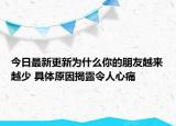 今日最新更新为什么你的朋友越来越少 具体原因揭露令人心痛