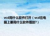 vcd用什么软件打开（vcd在电脑上要用什么软件播放?）