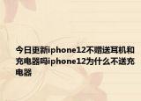 今日更新iphone12不赠送耳机和充电器吗iphone12为什么不送充电器