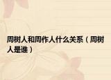 周树人和周作人什么关系（周树人是谁）