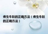 煮生牛肚的正确方法（煮生牛肚的正确方法）