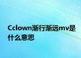 Cclown渐行渐远mv是什么意思