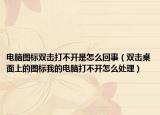 电脑图标双击打不开是怎么回事（双击桌面上的图标我的电脑打不开怎么处理）