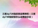 三星dp728指纹锁设置教程（三星dp738指纹锁怎么设置提示音）