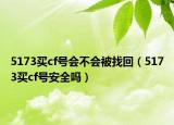 5173买cf号会不会被找回（5173买cf号安全吗）