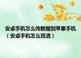 安卓手机怎么传数据到苹果手机（安卓手机怎么双清）