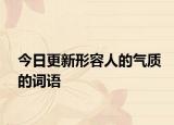 今日更新形容人的气质的词语